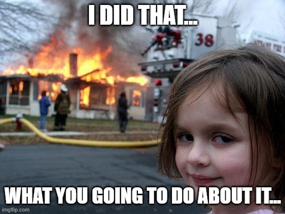 Disaster Girl Meme | I DID THAT... WHAT YOU GOING TO DO ABOUT IT... | image tagged in memes,disaster girl | made w/ Imgflip meme maker