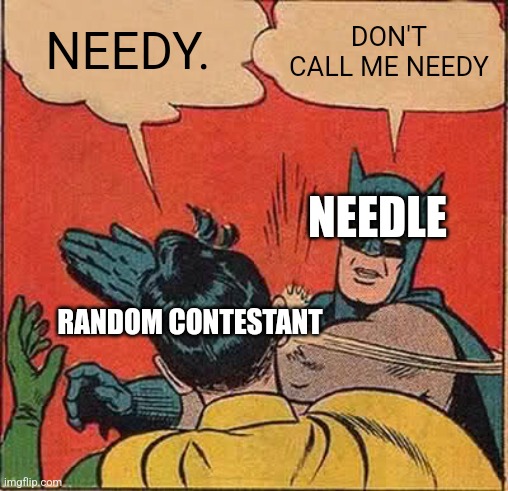 Batman Slapping Robin | NEEDY. DON'T CALL ME NEEDY; NEEDLE; RANDOM CONTESTANT | image tagged in memes,batman slapping robin | made w/ Imgflip meme maker