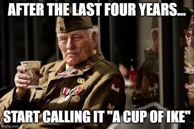 Old Veteran with Coffee | AFTER THE LAST FOUR YEARS... START CALLING IT "A CUP OF IKE" | image tagged in veteran,coffee,joe biden,eisenhower | made w/ Imgflip meme maker