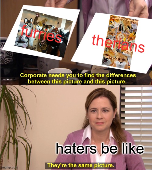 They're The Same Picture Meme | furries; therians; haters be like | image tagged in memes,they're the same picture | made w/ Imgflip meme maker