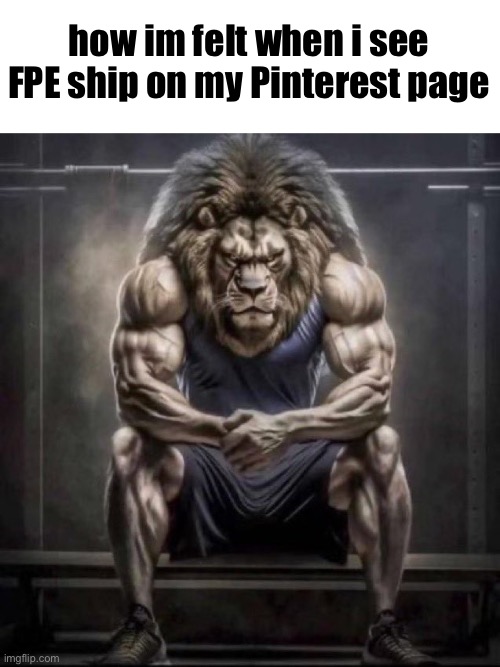 Buff lion sitting | how im felt when i see FPE ship on my Pinterest page | image tagged in buff lion sitting,how bro felt after saying that | made w/ Imgflip meme maker