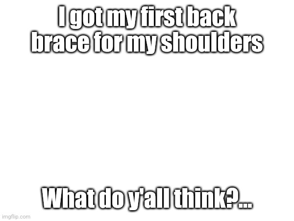 I got my first back brace for my shoulders; What do y'all think?… | made w/ Imgflip meme maker