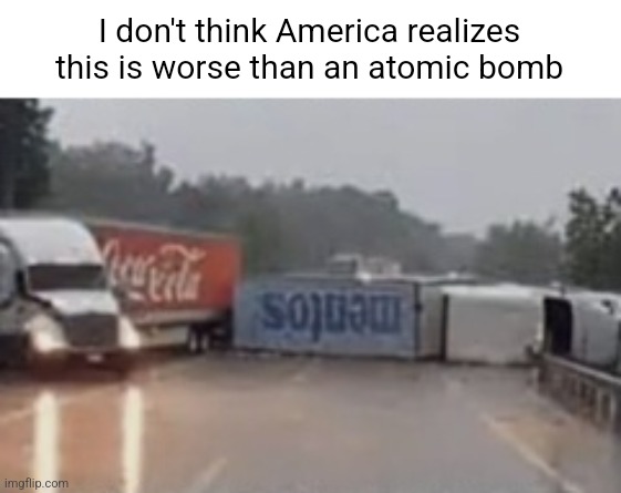 Coke and Mentos | I don't think America realizes this is worse than an atomic bomb | image tagged in coca cola,coke,mentos,memes | made w/ Imgflip meme maker