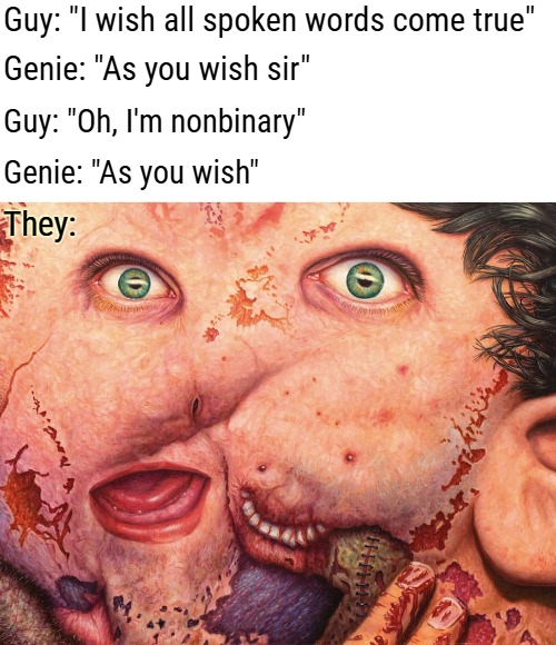 Fusion complete. Just saw this painting in a bizarre art group I follow | Guy: "I wish all spoken words come true"; Genie: "As you wish sir"; Guy: "Oh, I'm nonbinary"; Genie: "As you wish"; They: | image tagged in creepy,gender identity,funny | made w/ Imgflip meme maker