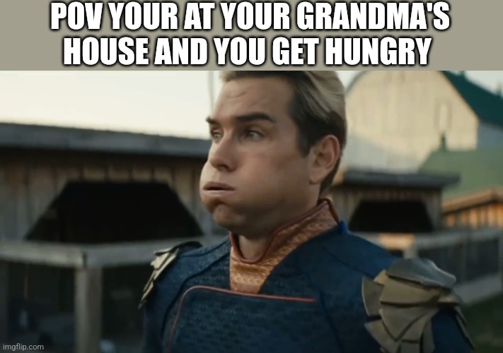 Stressed Homelander | POV YOUR AT YOUR GRANDMA'S HOUSE AND YOU GET HUNGRY | image tagged in stressed homelander | made w/ Imgflip meme maker