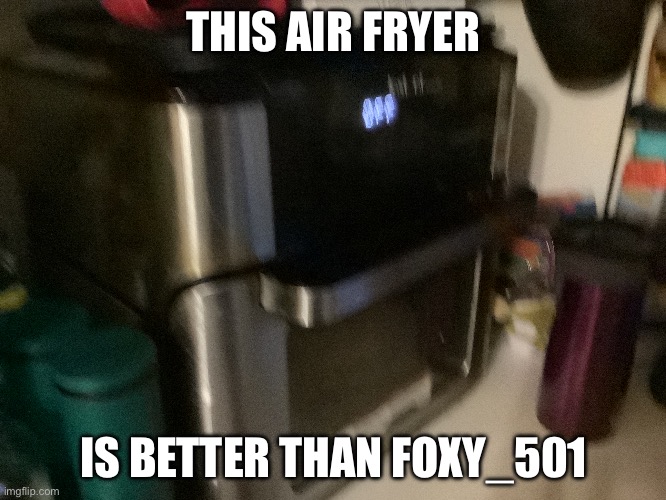 THIS AIR FRYER; IS BETTER THAN FOXY_501 | made w/ Imgflip meme maker