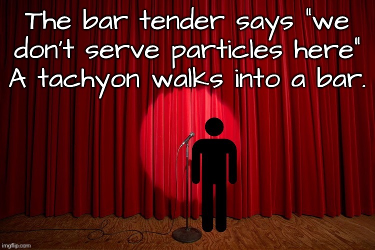 Stick figure performance | The bar tender says "we don't serve particles here"
A tachyon walks into a bar. | image tagged in stick figure performance | made w/ Imgflip meme maker