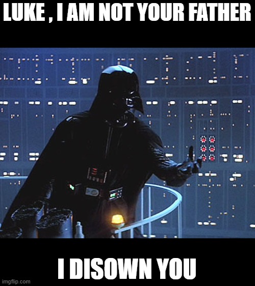 Darth Vader - Come to the Dark Side | LUKE , I AM NOT YOUR FATHER I DISOWN YOU | image tagged in darth vader - come to the dark side | made w/ Imgflip meme maker