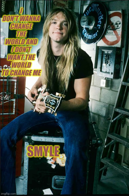 Smyle | I DON'T WANNA CHANGE THE WORLD AND I DON'T WANT THE WORLD TO CHANGE ME; SMYLE | made w/ Imgflip meme maker