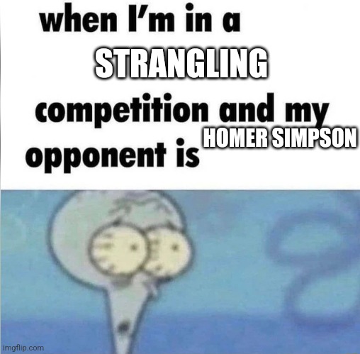 whe i'm in a competition and my opponent is | STRANGLING; HOMER SIMPSON | image tagged in whe i'm in a competition and my opponent is,why are you reading the tags | made w/ Imgflip meme maker