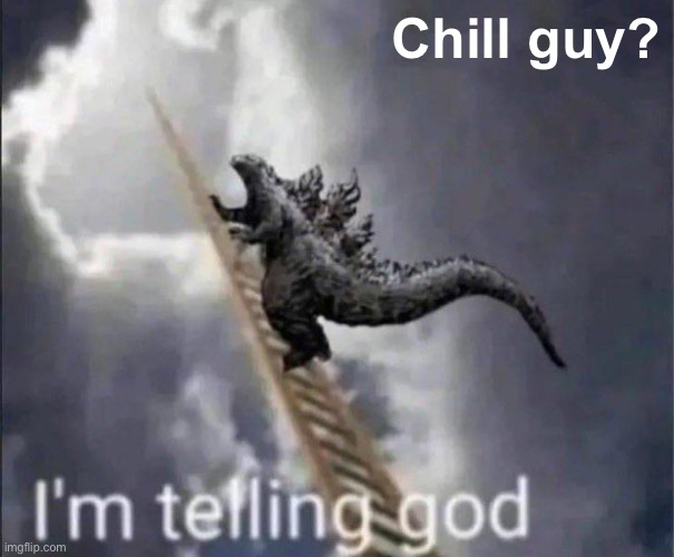 I’m telling Godzilla | Chill guy? | image tagged in i m telling godzilla | made w/ Imgflip meme maker