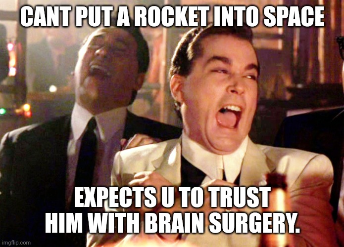 Good Fellas Hilarious Meme | CANT PUT A ROCKET INTO SPACE EXPECTS U TO TRUST HIM WITH BRAIN SURGERY. | image tagged in memes,good fellas hilarious | made w/ Imgflip meme maker