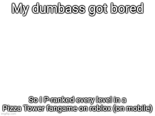 My dumbass got bored; So I P-ranked every level in a Pizza Tower fangame on roblox (on mobile) | made w/ Imgflip meme maker
