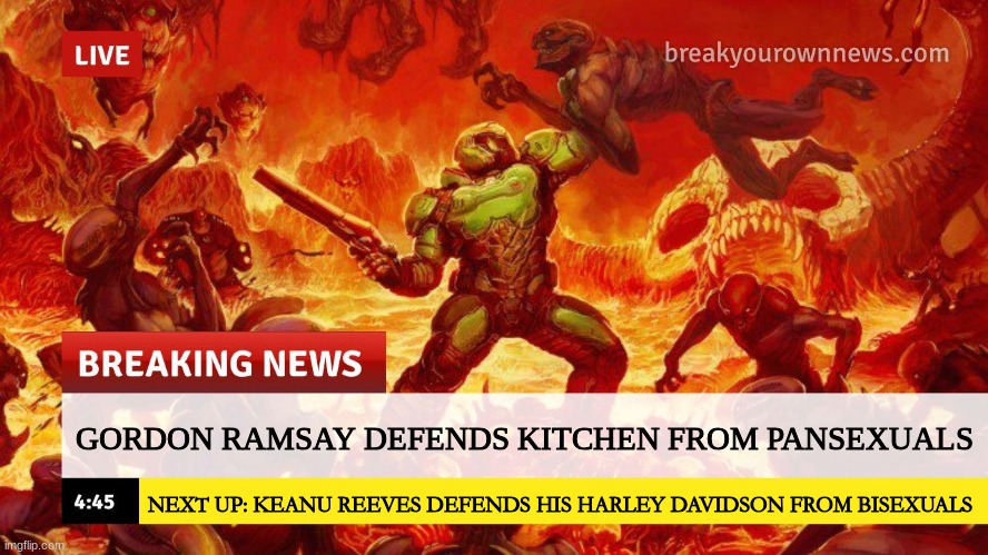 this shi too funny. I just thought of it (just a joke) | GORDON RAMSAY DEFENDS KITCHEN FROM PANSEXUALS; NEXT UP: KEANU REEVES DEFENDS HIS HARLEY DAVIDSON FROM BISEXUALS | image tagged in doom slayer too angry breaking news | made w/ Imgflip meme maker