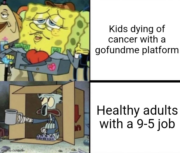 Kids with cancer get free pity money from strangers but you can't even get a livable wage from your employer | Kids dying of cancer with a gofundme platform; Healthy adults with a 9-5 job | image tagged in rich spongebob vs poor squidward,children,money,adults,life sucks,adulting | made w/ Imgflip meme maker