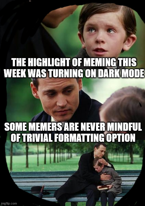 I thank therefore I am | THE HIGHLIGHT OF MEMING THIS WEEK WAS TURNING ON DARK MODE; SOME MEMERS ARE NEVER MINDFUL OF TRIVIAL FORMATTING OPTION | image tagged in memes,finding neverland | made w/ Imgflip meme maker