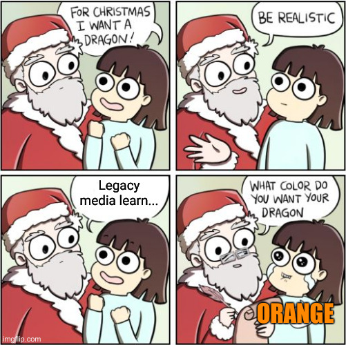 For Christmas I'm Getting A Big Dragon ! | Legacy media learn... ORANGE | image tagged in for christmas i want a dragon,political meme,politics,funny memes,funny | made w/ Imgflip meme maker