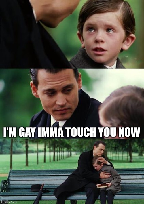 Finding Neverland | I’M GAY IMMA TOUCH YOU NOW | image tagged in memes,finding neverland | made w/ Imgflip meme maker