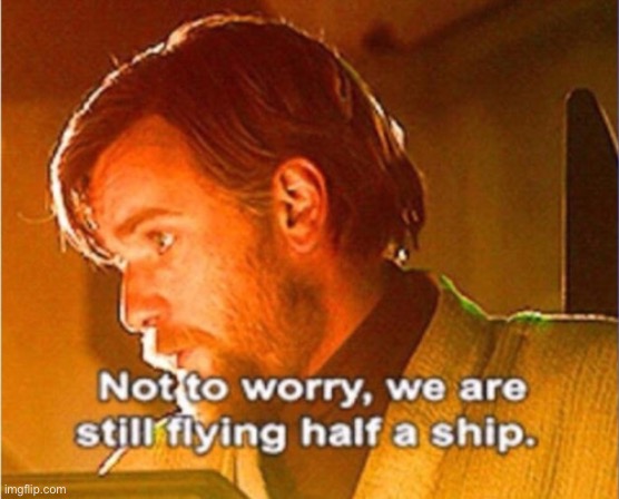 obi wan not to worry we are still flying half a ship | image tagged in obi wan not to worry we are still flying half a ship | made w/ Imgflip meme maker