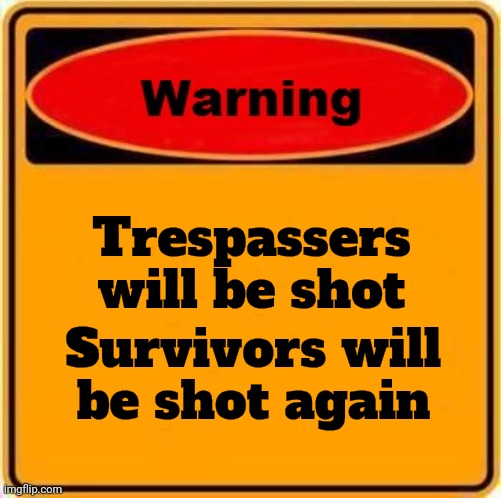 Warning Sign Meme | Trespassers will be shot Survivors will be shot again | image tagged in memes,warning sign | made w/ Imgflip meme maker