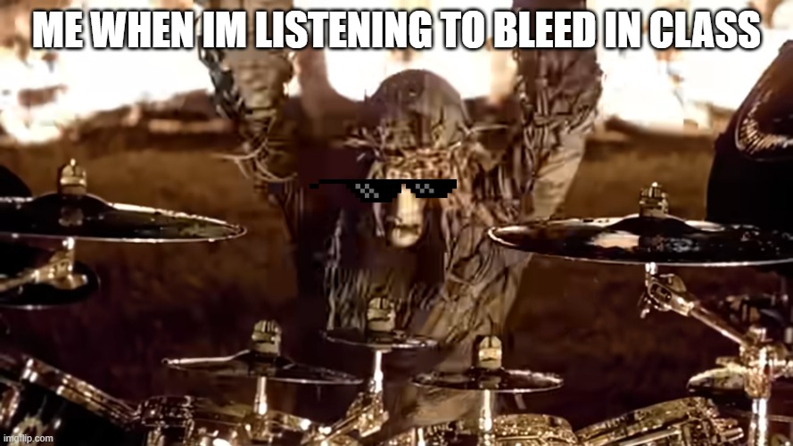 me when I'm listening to bleed in class | ME WHEN IM LISTENING TO BLEED IN CLASS | image tagged in slipknot | made w/ Imgflip meme maker