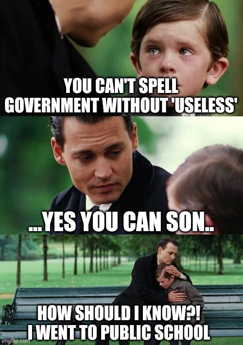 Finding Neverland | YOU CAN'T SPELL GOVERNMENT WITHOUT 'USELESS'; ...YES YOU CAN SON.. HOW SHOULD I KNOW?! I WENT TO PUBLIC SCHOOL | image tagged in memes,finding neverland | made w/ Imgflip meme maker