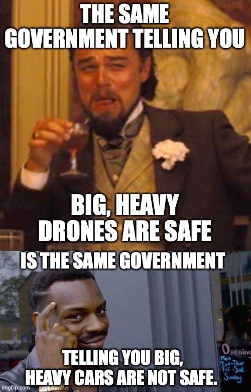 Believe the Government literally at your peril | THE SAME GOVERNMENT TELLING YOU; BIG, HEAVY DRONES ARE SAFE; IS THE SAME GOVERNMENT; TELLING YOU BIG, HEAVY CARS ARE NOT SAFE. | image tagged in 2024,drones,us government,safe | made w/ Imgflip meme maker