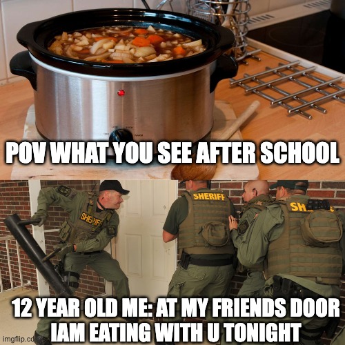 pov when u see the crockpot | POV WHAT YOU SEE AFTER SCHOOL; 12 YEAR OLD ME: AT MY FRIENDS DOOR
IAM EATING WITH U TONIGHT | image tagged in relatable | made w/ Imgflip meme maker