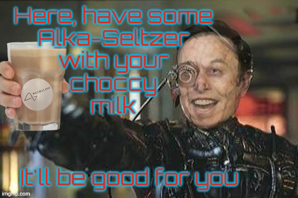 Neuralink. Because resistance is futile... | Here, have some
Alka-Seltzer
with your
choccy
milk; It'll be good for you | image tagged in borg,the borg,elon musk,neuralink,brain chip,brain chip control | made w/ Imgflip meme maker