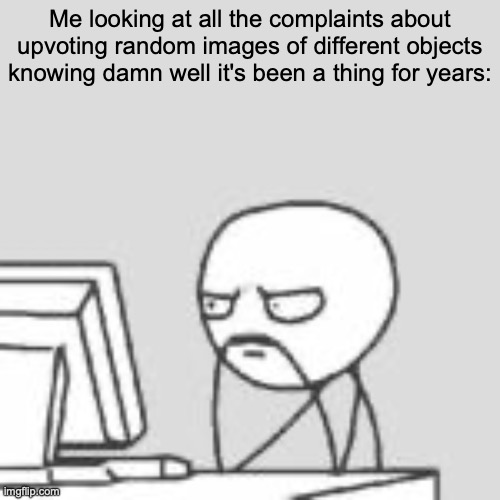 that's just what the fun stream is | Me looking at all the complaints about upvoting random images of different objects knowing damn well it's been a thing for years: | image tagged in staring at computer,upvotes,upvote begging,upvote,why are you reading the tags | made w/ Imgflip meme maker