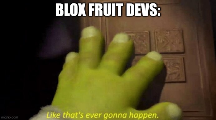 Like that's ever gonna happen. | BLOX FRUIT DEVS: | image tagged in like that's ever gonna happen | made w/ Imgflip meme maker