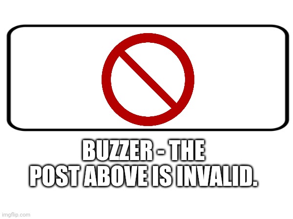 BUZZER - THE POST ABOVE IS INVALID. | image tagged in tag | made w/ Imgflip meme maker