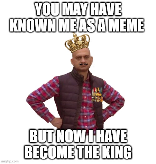 Meme King | YOU MAY HAVE KNOWN ME AS A MEME; BUT NOW I HAVE BECOME THE KING | image tagged in meme king,funny memes,disappointed | made w/ Imgflip meme maker