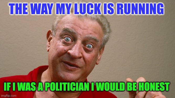 Luck | THE WAY MY LUCK IS RUNNING; IF I WAS A POLITICIAN I WOULD BE HONEST | image tagged in rodney dangerfield,funny memes | made w/ Imgflip meme maker