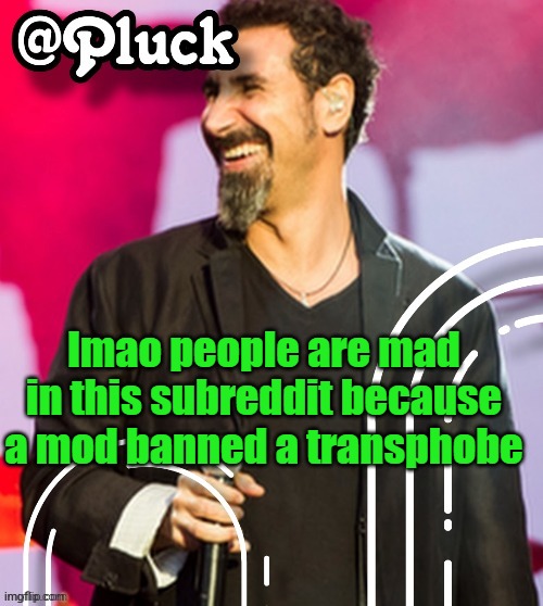 Pluck’s official announcement | lmao people are mad in this subreddit because a mod banned a transphobe | image tagged in pluck s official announcement | made w/ Imgflip meme maker