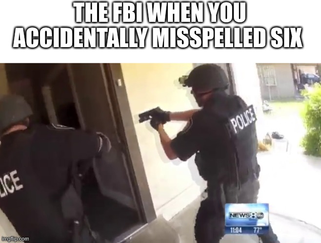 holy cow | THE FBI WHEN YOU ACCIDENTALLY MISSPELLED SIX | image tagged in fbi open up | made w/ Imgflip meme maker