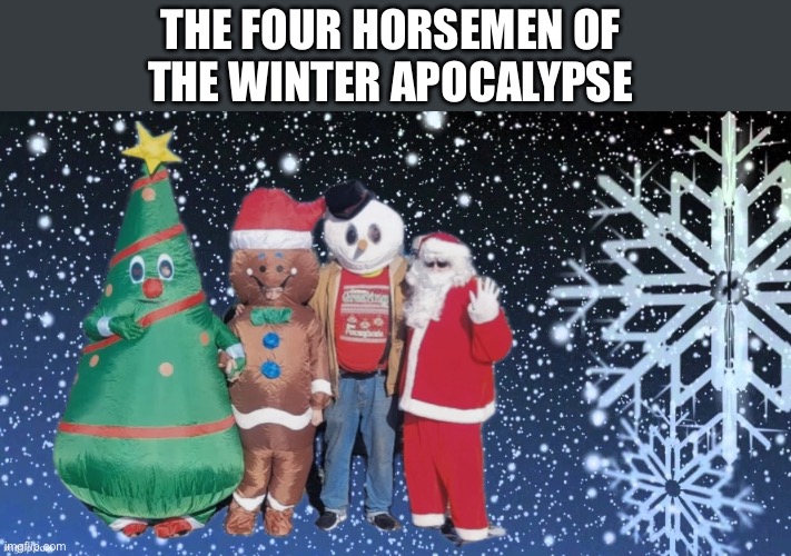 Some Things Wicked This Way Come | THE FOUR HORSEMEN OF 
THE WINTER APOCALYPSE | image tagged in christmas tree,gingerbread man,frosty the snowman,santa claus,winter apocalypse | made w/ Imgflip meme maker