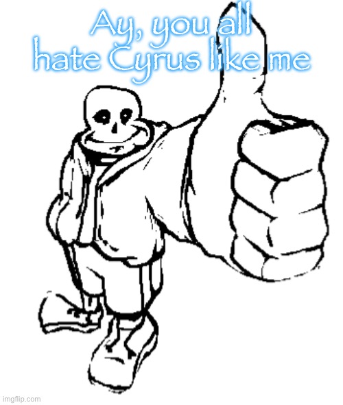 Sans thumbs up | Ay, you all hate Cyrus like me | image tagged in sans thumbs up | made w/ Imgflip meme maker