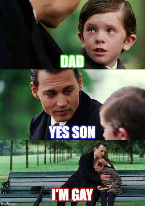 hehehehehe | DAD; YES SON; I'M GAY | image tagged in memes,finding neverland | made w/ Imgflip meme maker