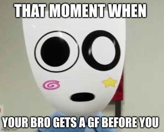 Gangle 0o0 | THAT MOMENT WHEN; YOUR BRO GETS A GF BEFORE YOU | made w/ Imgflip meme maker