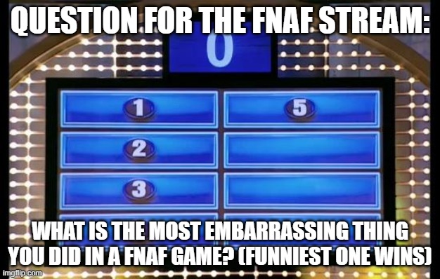 funniest one wins | QUESTION FOR THE FNAF STREAM:; WHAT IS THE MOST EMBARRASSING THING YOU DID IN A FNAF GAME? (FUNNIEST ONE WINS) | image tagged in fnaf | made w/ Imgflip meme maker