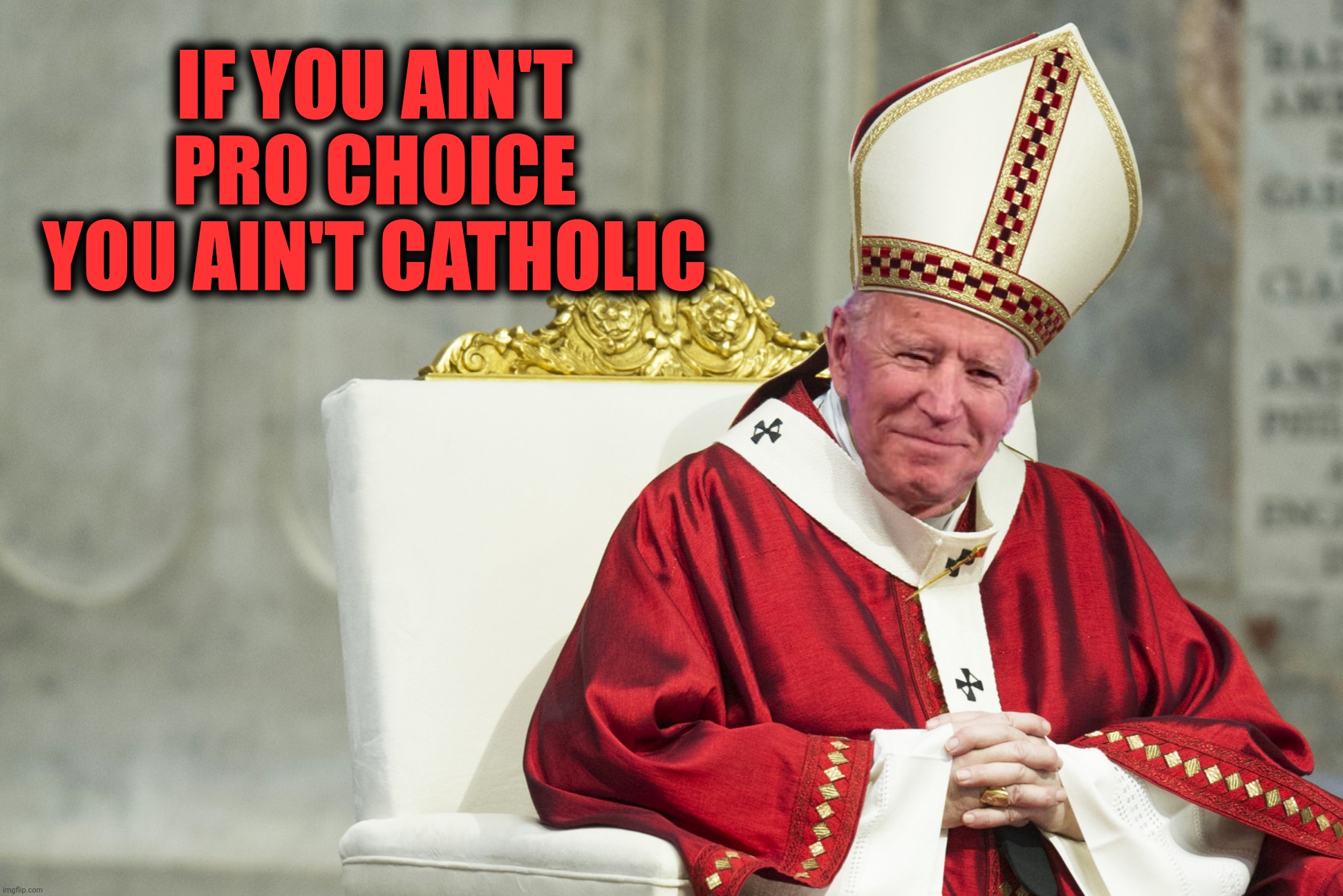 IF YOU AIN'T PRO CHOICE YOU AIN'T CATHOLIC | made w/ Imgflip meme maker