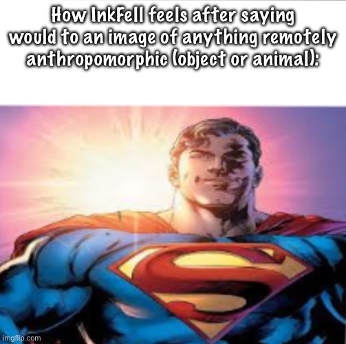 IM A FREAK IM A WEIRDO-O-O-O | How InkFell feels after saying would to an image of anything remotely anthropomorphic (object or animal): | image tagged in superman starman meme | made w/ Imgflip meme maker