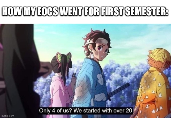 Insert funny title here I'm stuck with my homework and it's awful | HOW MY EOCS WENT FOR FIRST SEMESTER: | image tagged in demon slayer | made w/ Imgflip meme maker