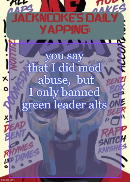 JackNCoke | you say that I did mod  abuse,  but I only banned green leader alts | image tagged in jackncoke | made w/ Imgflip meme maker