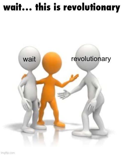 wait… this is revolutionary | wait… this is revolutionary; revolutionary; wait | image tagged in funny | made w/ Imgflip meme maker