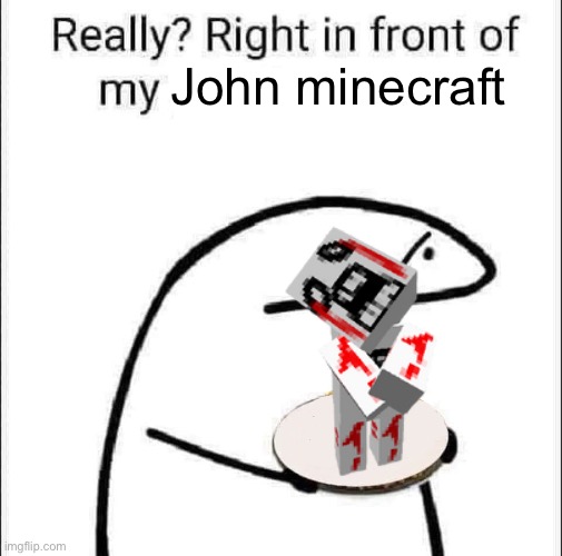 Really? Right in front of my pancit? | John minecraft | image tagged in really right in front of my pancit | made w/ Imgflip meme maker