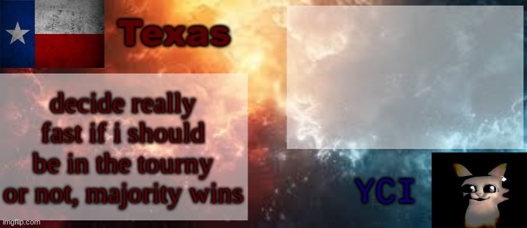 comment yes or no | decide really fast if i should be in the tourny or not, majority wins | image tagged in yci texas shared temp | made w/ Imgflip meme maker
