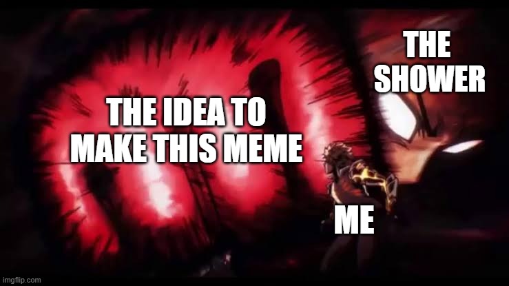 the idea to | THE 
SHOWER; THE IDEA TO MAKE THIS MEME; ME | image tagged in out of ideas,funny,relatable | made w/ Imgflip meme maker