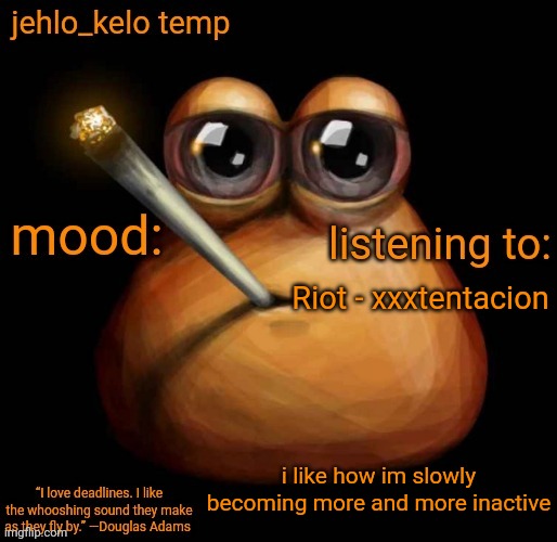 jehlo kelo temp | Riot - xxxtentacion; i like how im slowly becoming more and more inactive | image tagged in jehlo kelo temp | made w/ Imgflip meme maker